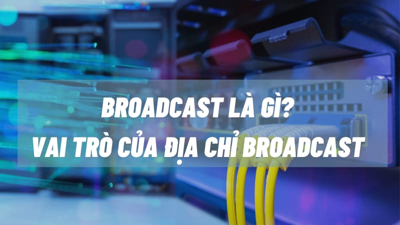 Broadcast đóng vai trò quan trọng trong việc truyền tải thông tin