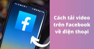 Cách tải video bằng link Facebook trên điện thoại